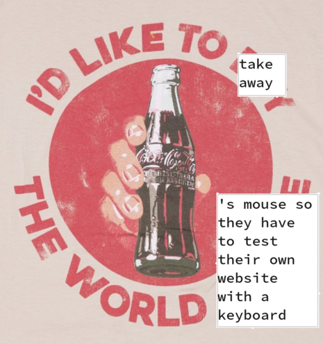 An old advertisement for Coca Cola. A hand holds a glass bottle surrounded by the words "I'd like to buy the world a Coke." However, some of the words have been crudely superimposed by new text. Now it reads "I'd like to take away the world's mouse so they have to test their own website with a keyboard."